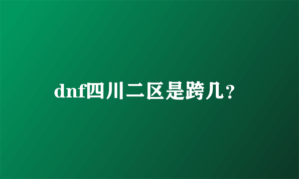 dnf四川二区是跨几？