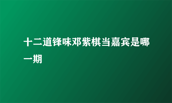 十二道锋味邓紫棋当嘉宾是哪一期