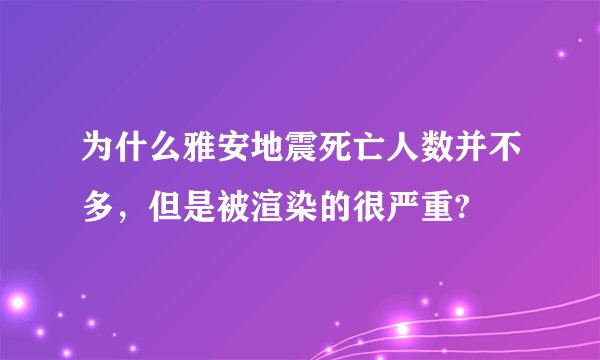 为什么雅安地震死亡人数并不多，但是被渲染的很严重?