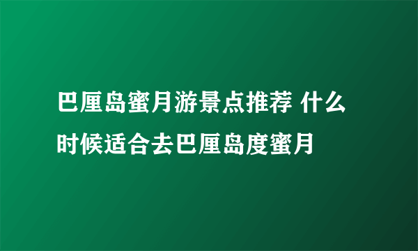 巴厘岛蜜月游景点推荐 什么时候适合去巴厘岛度蜜月