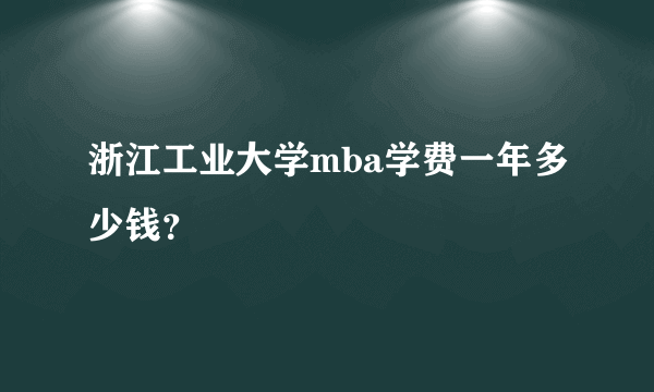 浙江工业大学mba学费一年多少钱？