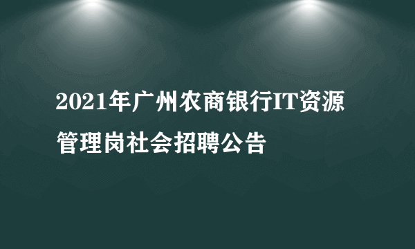 2021年广州农商银行IT资源管理岗社会招聘公告