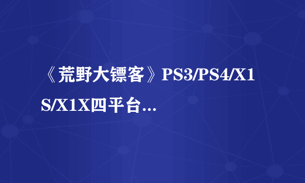 《荒野大镖客》PS3/PS4/X1S/X1X四平台移植画面对比