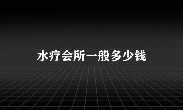 水疗会所一般多少钱