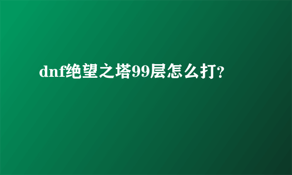 dnf绝望之塔99层怎么打？