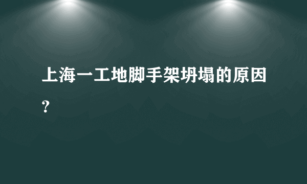 上海一工地脚手架坍塌的原因？