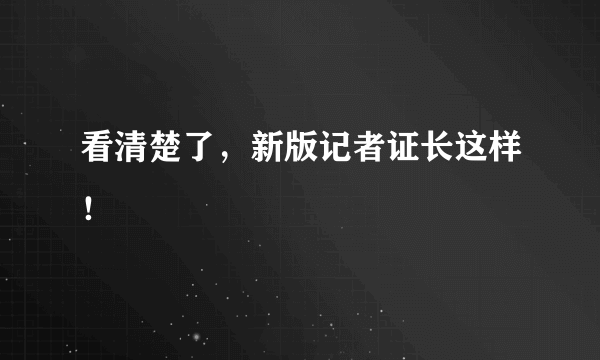 看清楚了，新版记者证长这样！