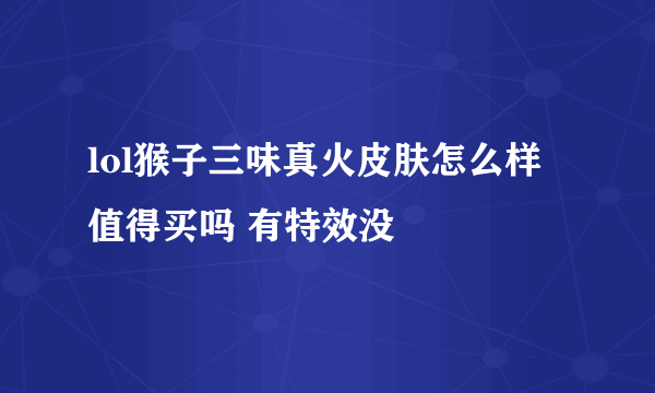 lol猴子三味真火皮肤怎么样 值得买吗 有特效没