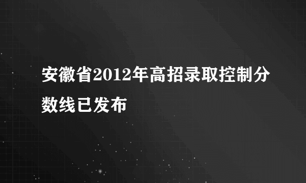 安徽省2012年高招录取控制分数线已发布