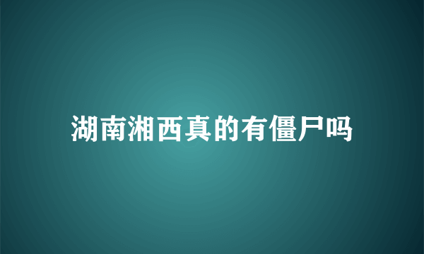 湖南湘西真的有僵尸吗