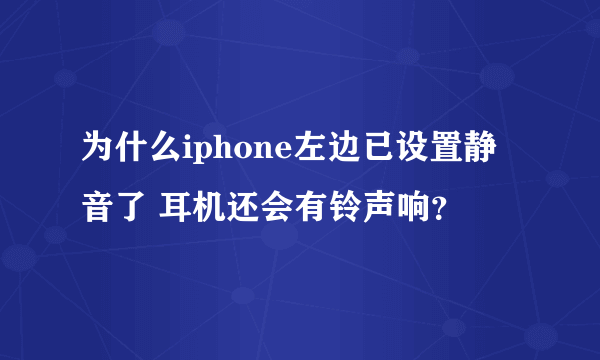 为什么iphone左边已设置静音了 耳机还会有铃声响？