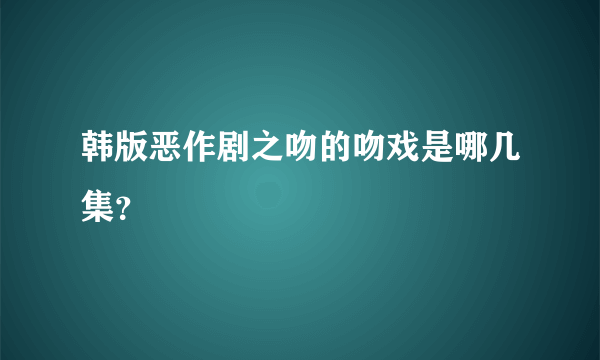 韩版恶作剧之吻的吻戏是哪几集？