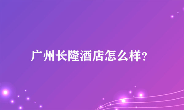 广州长隆酒店怎么样？