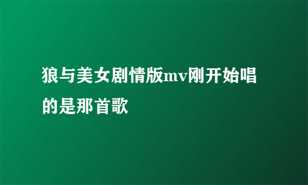 狼与美女剧情版mv刚开始唱的是那首歌