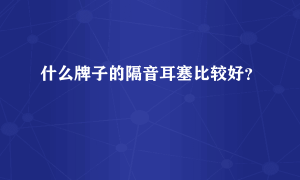 什么牌子的隔音耳塞比较好？