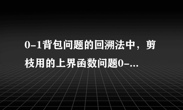 0-1背包问题的回溯法中，剪枝用的上界函数问题0-1背包问题的回溯法中，上界函数为什么用单位价值贪心来求，而不是（当前价值+剩余价值<=当前最优值） 时剪去右子树。