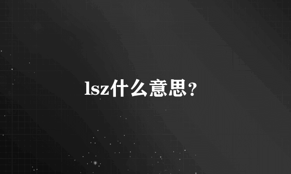 lsz什么意思？