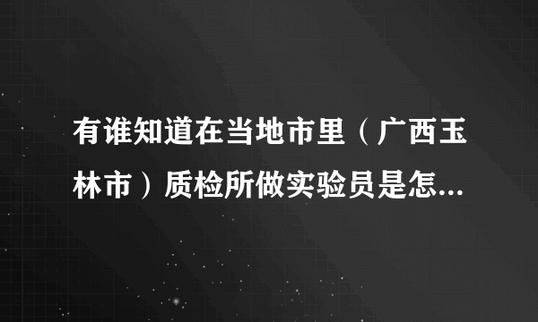 有谁知道在当地市里（广西玉林市）质检所做实验员是怎样的一个待遇的啊？那是一个事业单位，没编制。