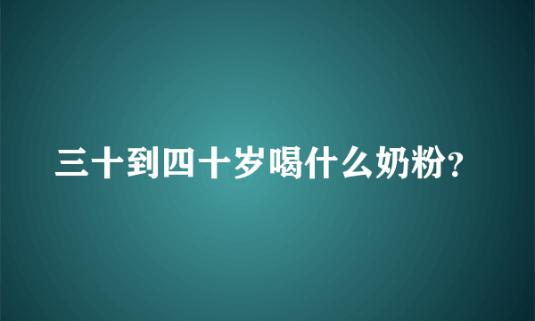 三十到四十岁喝什么奶粉？