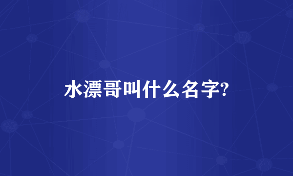 水漂哥叫什么名字?