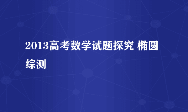 2013高考数学试题探究 椭圆综测