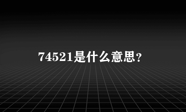 74521是什么意思？