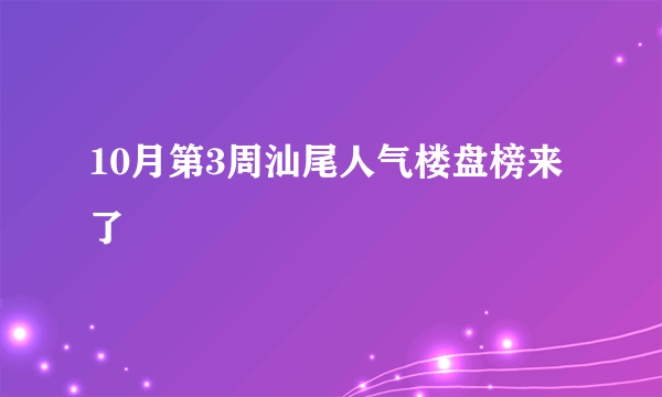 10月第3周汕尾人气楼盘榜来了