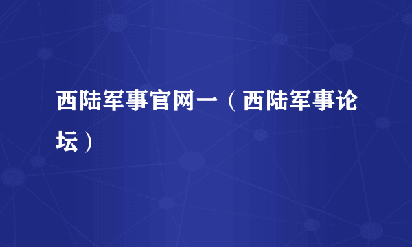 西陆军事官网一（西陆军事论坛）