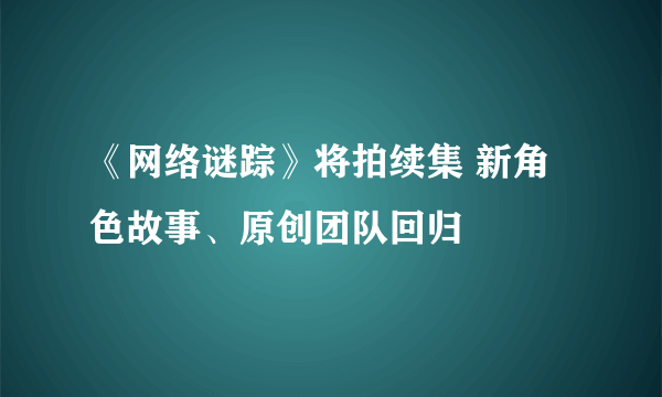 《网络谜踪》将拍续集 新角色故事、原创团队回归