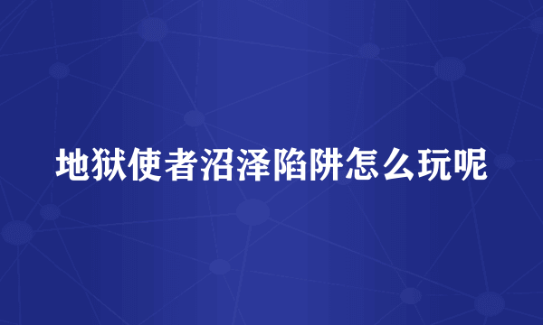 地狱使者沼泽陷阱怎么玩呢