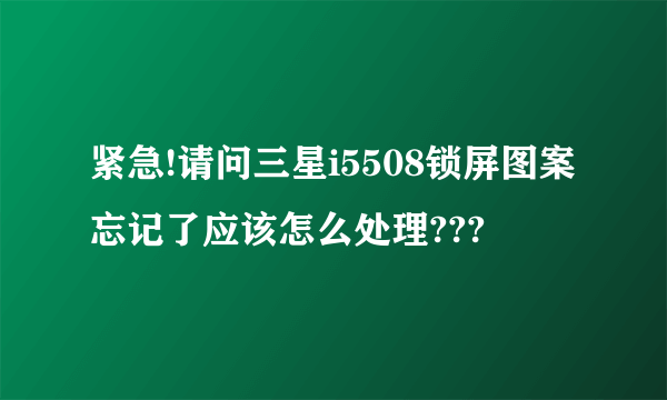 紧急!请问三星i5508锁屏图案忘记了应该怎么处理???