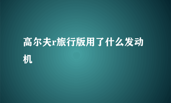 高尔夫r旅行版用了什么发动机