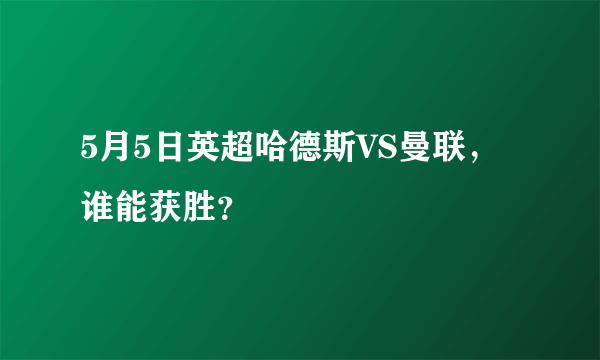 5月5日英超哈德斯VS曼联，谁能获胜？