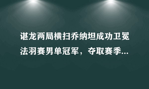 谌龙两局横扫乔纳坦成功卫冕法羽赛男单冠军，夺取赛季首冠。本场比赛你怎么看？