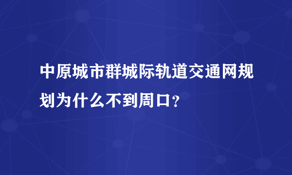 中原城市群城际轨道交通网规划为什么不到周口？