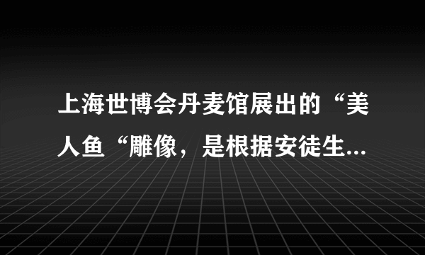 上海世博会丹麦馆展出的“美人鱼“雕像，是根据安徒生童话中的“美人鱼“形象创作的，许多孩子都是读者安徒生童话长大的，但因为成长背景，生活西索等差异，每个人心中都有一个不同的“美人鱼“形象。回答15--16题对材料理解正确的是（　　）A.人们对“美人鱼“认识是对现实存在“美人鱼“的反映B. 童话中的“美人鱼“体现了安徒生主观能动性的随意发挥C. “美人鱼“雕像是社会实践的产物，体现了人的主观能动性D. 人们心中的“美人鱼“是一个感性形象，他只是感性认识的产物