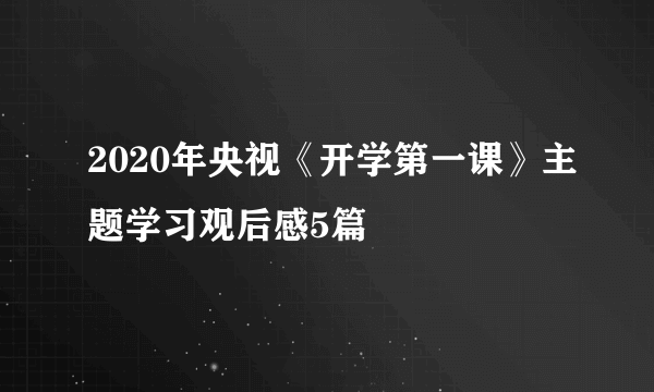 2020年央视《开学第一课》主题学习观后感5篇