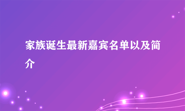 家族诞生最新嘉宾名单以及简介