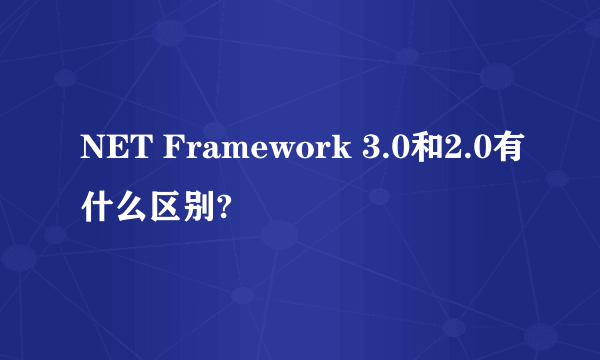 NET Framework 3.0和2.0有什么区别?