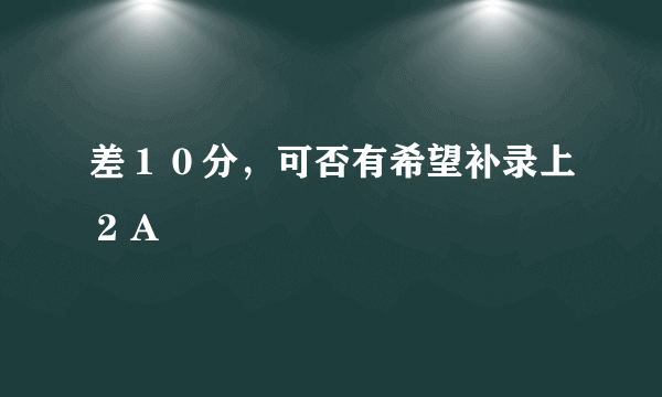 差１０分，可否有希望补录上２Ａ