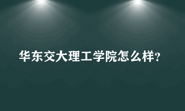 华东交大理工学院怎么样？