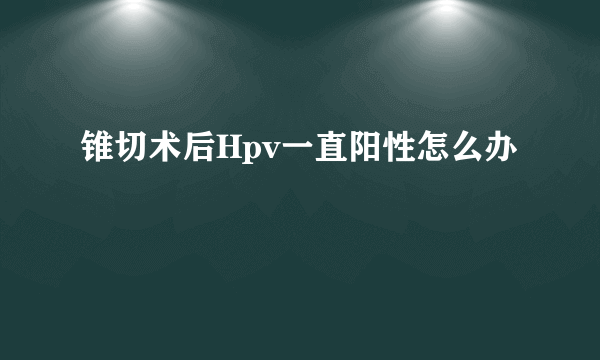 锥切术后Hpv一直阳性怎么办