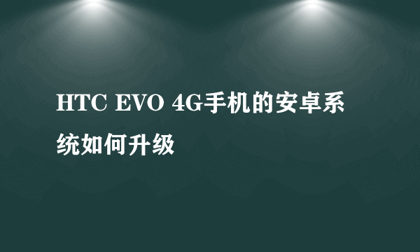 HTC EVO 4G手机的安卓系统如何升级