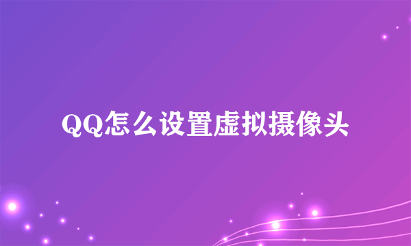 QQ怎么设置虚拟摄像头