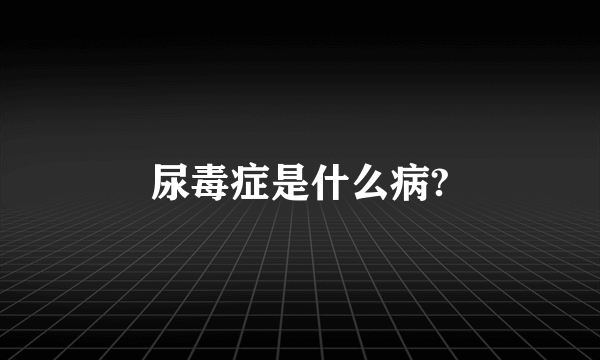 尿毒症是什么病?