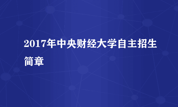 2017年中央财经大学自主招生简章