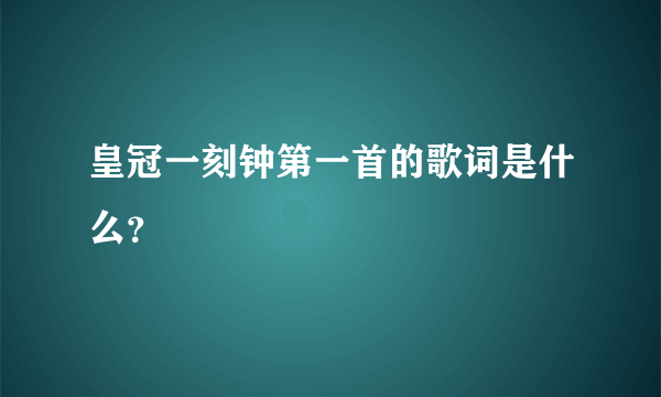 皇冠一刻钟第一首的歌词是什么？