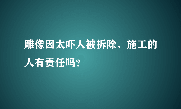 雕像因太吓人被拆除，施工的人有责任吗？