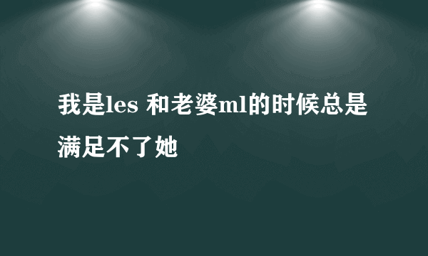 我是les 和老婆ml的时候总是满足不了她