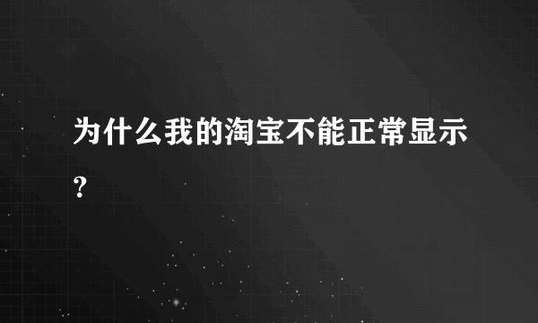 为什么我的淘宝不能正常显示？